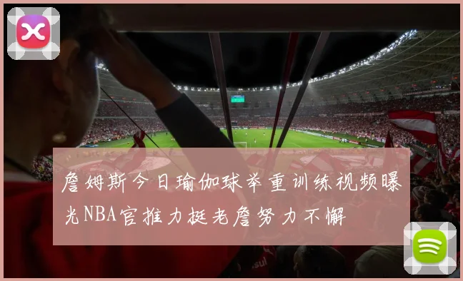 詹姆斯今日瑜伽球举重训练视频曝光NBA官推力挺老詹努力不懈