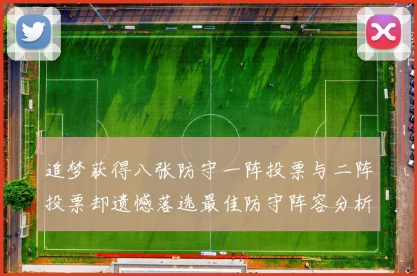追梦获得八张防守一阵投票与二阵投票却遗憾落选最佳防守阵容分析