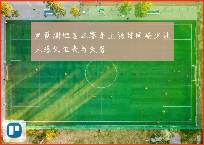 里萨谢坦言本赛季上场时间减少让人感到沮丧与失落