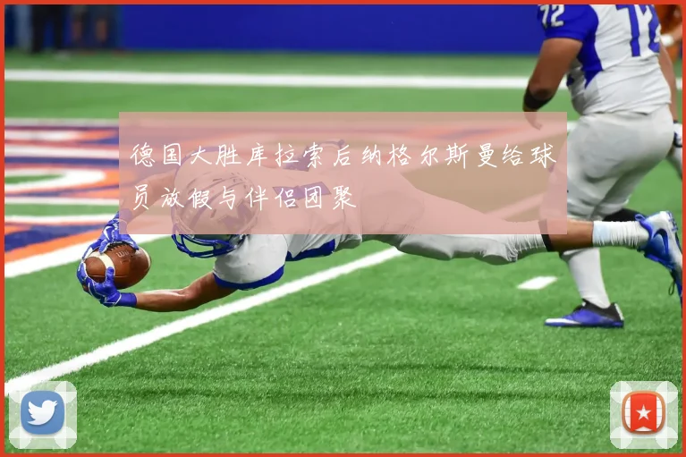 德国大胜库拉索后纳格尔斯曼给球员放假与伴侣团聚