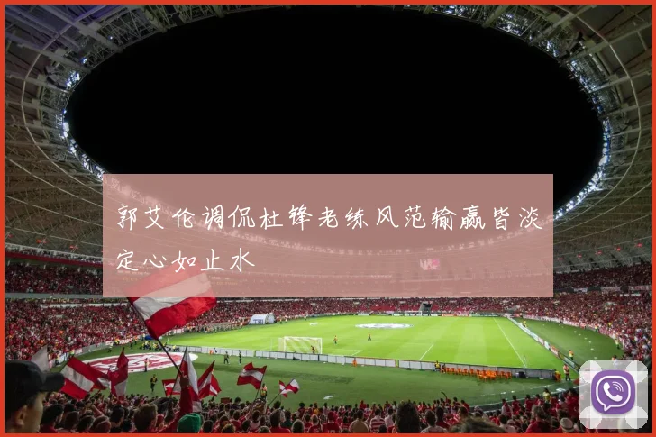 郭艾伦调侃杜锋老练风范输赢皆淡定心如止水