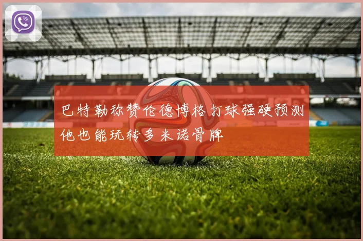 巴特勒称赞伦德博格打球强硬预测他也能玩转多米诺骨牌
